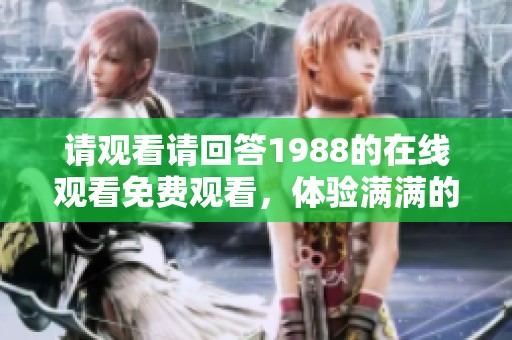 请观看请回答1988的在线观看免费观看，体验满满的青春回忆与感动。