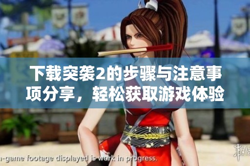 下载突袭2的步骤与注意事项分享，轻松获取游戏体验的指南