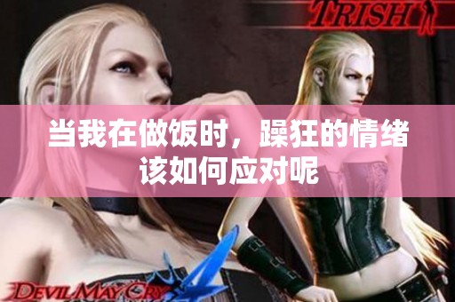 当我在做饭时，躁狂的情绪该如何应对呢