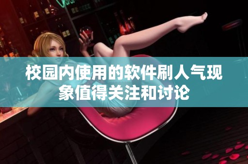 校园内使用的软件刷人气现象值得关注和讨论