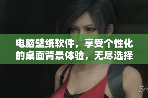 电脑壁纸软件，享受个性化的桌面背景体验，无尽选择让你的屏幕焕然一新。