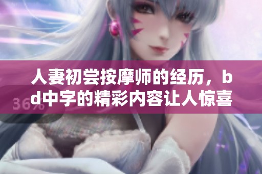 人妻初尝按摩师的经历，bd中字的精彩内容让人惊喜