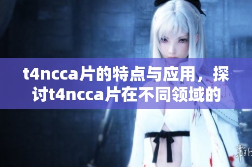 t4ncc**的特点与应用，探讨t4ncc**在不同领域的潜力与挑战