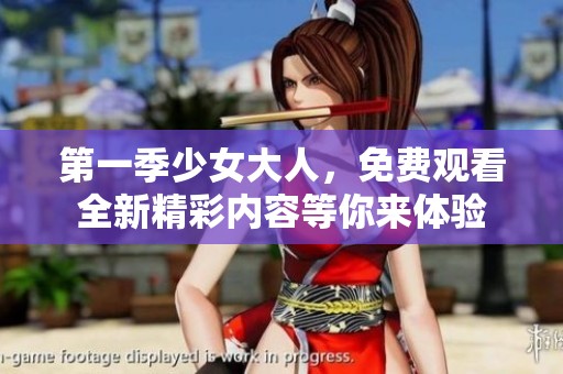 第一季少女大人，免费观看全新精彩内容等你来体验