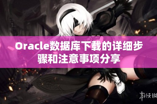Oracle数据库下载的详细步骤和注意事项分享