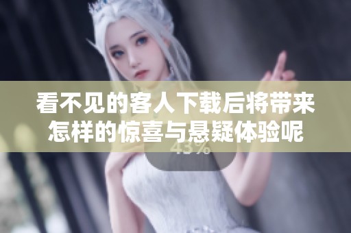 看不见的客人下载后将带来怎样的惊喜与悬疑体验呢