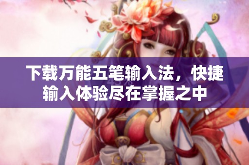 下载万能五笔输入法，快捷输入体验尽在掌握之中