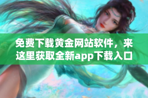 免费下载黄金网站软件，来这里获取全新app下载入口！