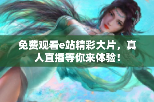 免费观看e站精彩大片，真人直播等你来体验！