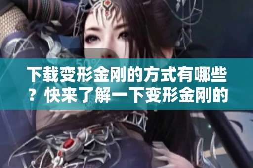 下载变形金刚的方式有哪些？快来了解一下变形金刚的下载方法吧！