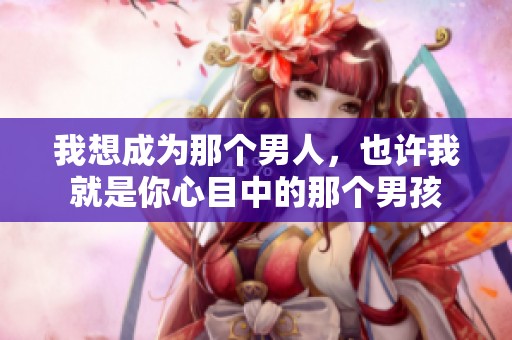 我想成为那个男人，也许我就是你心目中的那个男孩