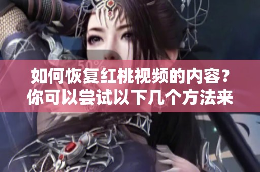 如何恢复红桃视频的内容？你可以尝试以下几个方法来找回。