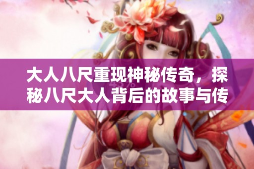 大人八尺重现神秘传奇，探秘八尺大人背后的故事与传说