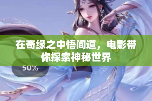 在奇缘之中悟间道，电影带你探索神秘世界