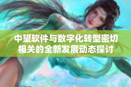 中望软件与数字化转型密切相关的全新发展动态探讨