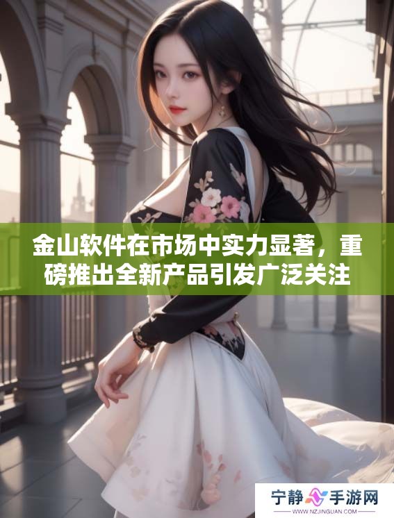 金山软件在市场中实力显著，重磅推出全新产品引发广泛关注