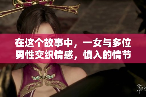 在这个故事中，一女与多位男性交织情感，慎入的情节让人期待与惊喜并存