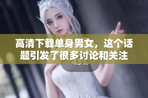 高清下载单身男女，这个话题引发了很多讨论和关注