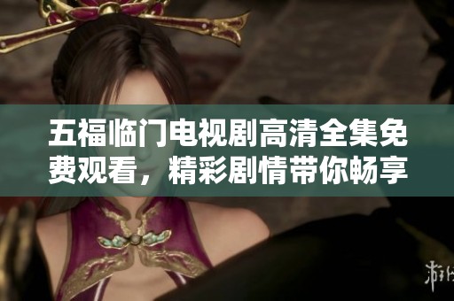 五福临门电视剧高清全集免费观看，精彩剧情带你畅享无限乐趣。