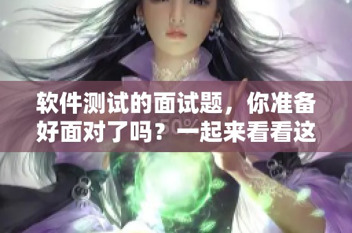 软件测试的面试题，你准备好面对了吗？一起来看看这些重要的问题吧！