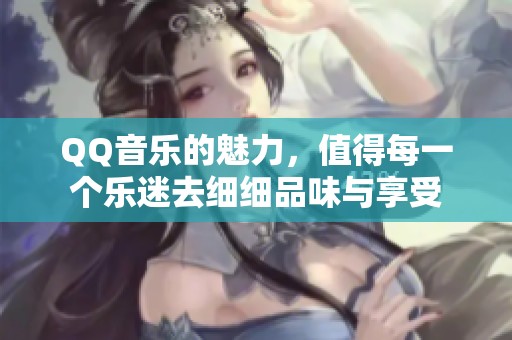 QQ音乐的魅力，值得每一个乐迷去细细品味与享受