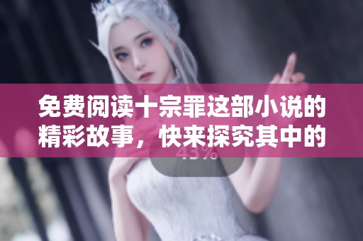 免费阅读十宗罪这部小说的精彩故事，快来探究其中的秘密与深意吧