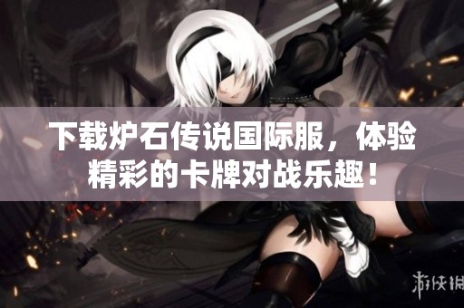 下载炉石传说国际服，体验精彩的卡牌对战乐趣！
