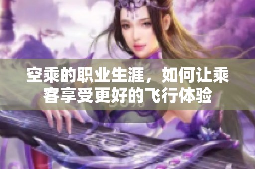 空乘的职业生涯，如何让乘客享受更好的飞行体验