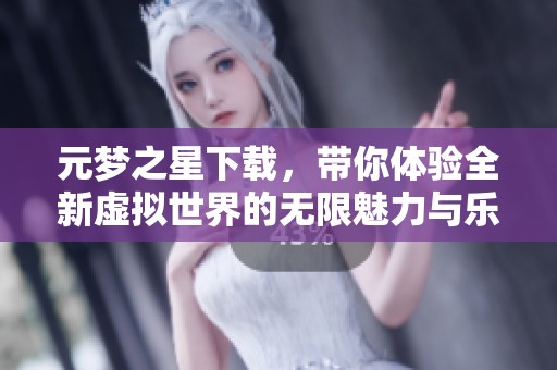 元梦之星下载，带你体验全新虚拟世界的无限魅力与乐趣。