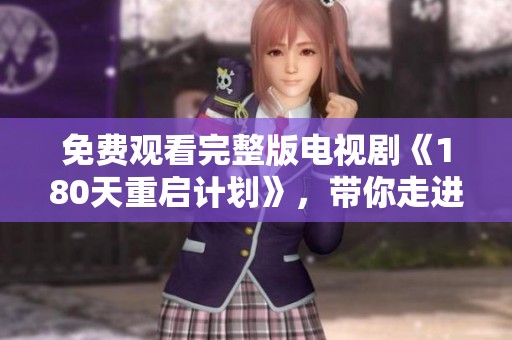 免费观看完整版电视剧《180天重启计划》，带你走进精彩的故事情节