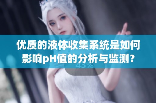 优质的液体收集系统是如何影响pH值的分析与监测？
