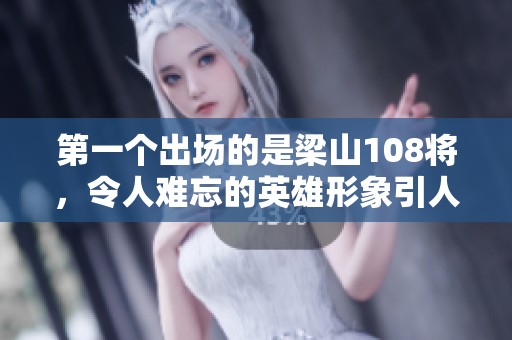 第一个出场的是梁山108将，令人难忘的英雄形象引人瞩目