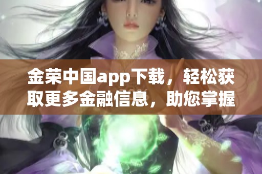 金荣中国app下载，轻松获取更多金融信息，助您掌握投资先机！