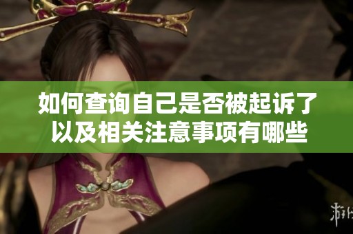 如何查询自己是否被起诉了 以及相关注意事项有哪些