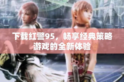 下载红警95，畅享经典策略游戏的全新体验