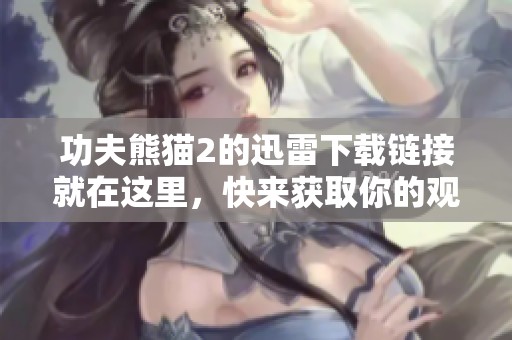 功夫熊猫2的迅雷下载链接就在这里，快来获取你的观看方式吧！