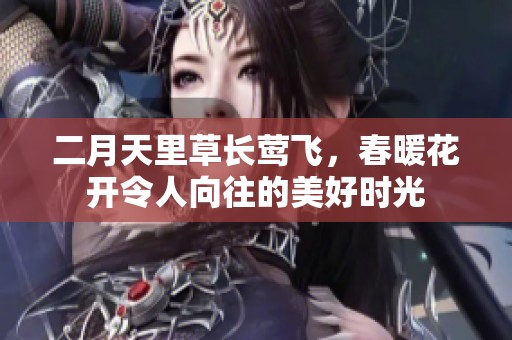 二月天里草长莺飞，春暖花开令人向往的美好时光