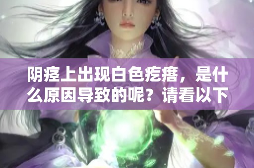 阴痉上出现白色疙瘩，是什么原因导致的呢？请看以下分析。