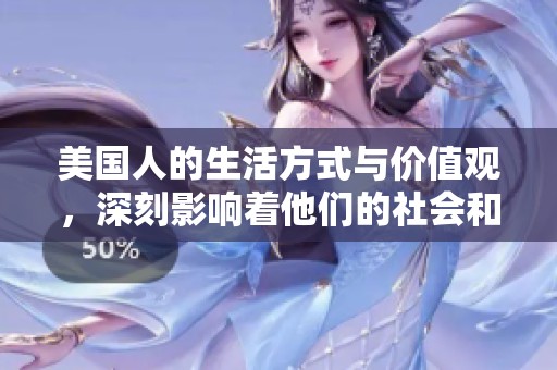美国人的生活方式与价值观，深刻影响着他们的社会和文化发展。