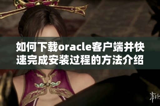 如何下载oracle客户端并快速完成安装过程的方法介绍