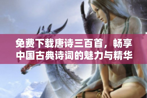 免费下载唐诗三百首，畅享中国古典诗词的魅力与精华