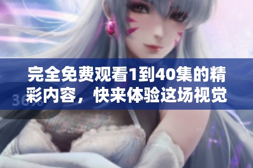 完全免费观看1到40集的精彩内容，快来体验这场视觉盛宴吧