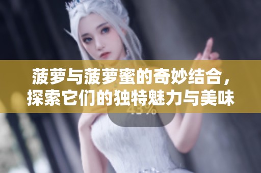 菠萝与菠萝蜜的奇妙结合，探索它们的独特魅力与美味世界