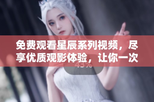 免费观看星辰系列视频，尽享优质观影体验，让你一次看个够