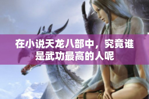在小说天龙八部中，究竟谁是武功最高的人呢