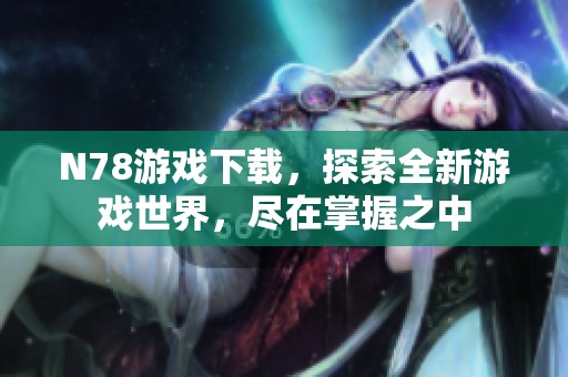 N78游戏下载，探索全新游戏世界，尽在掌握之中