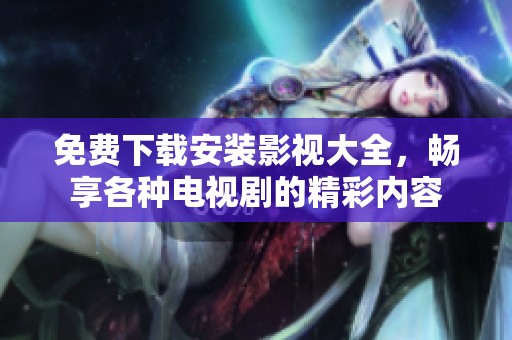 免费下载安装影视大全，畅享各种电视剧的精彩内容