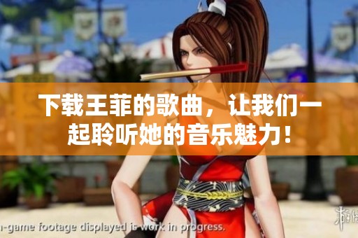 下载王菲的歌曲，让我们一起聆听她的音乐魅力！