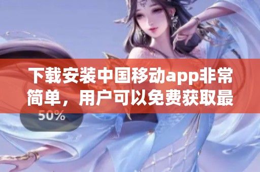 下载安装中国移动app非常简单，用户可以免费获取最新版内容