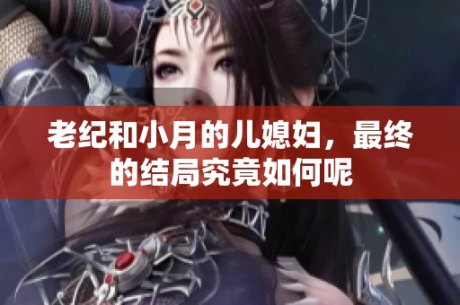 老纪和小月的儿媳妇，最终的结局究竟如何呢